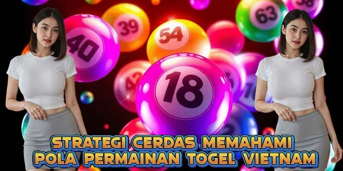Strategi Cerdas Memahami Pola Permainan Togel Vietnam