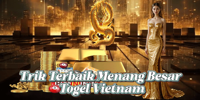 Trik Terbaik Menang Besar Togel Vietnam